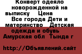 Конверт-одеяло новорожденной на выписку. › Цена ­ 1 500 - Все города Дети и материнство » Детская одежда и обувь   . Амурская обл.,Тында г.